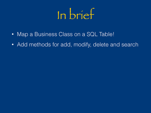 In brief
• Map a Business Class on a SQL Table!
• Add methods for add, modify, delete and search
