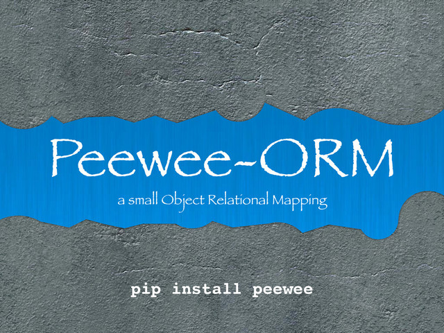 Peewee-ORM
a small Object Relational Mapping
pip install peewee
