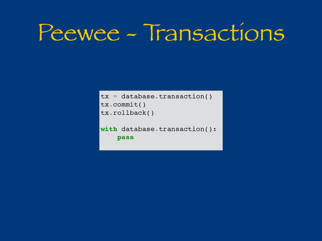Peewee - T
ransactions
tx = database.transaction()
tx.commit()
tx.rollback()
with database.transaction():
pass

