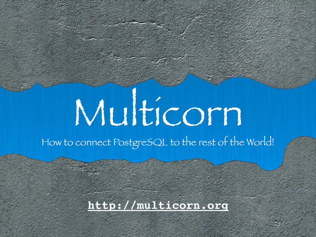 Multicorn
How to connect PostgreSQL to the rest of the World!
http://multicorn.org
