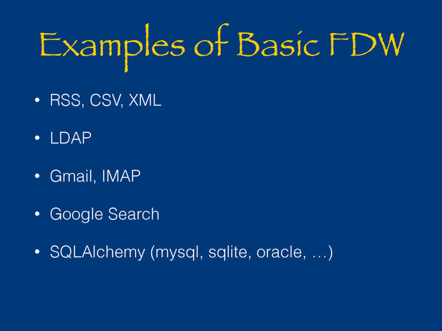 Examples of Basic FDW
• RSS, CSV, XML
• LDAP
• Gmail, IMAP
• Google Search
• SQLAlchemy (mysql, sqlite, oracle, …)
