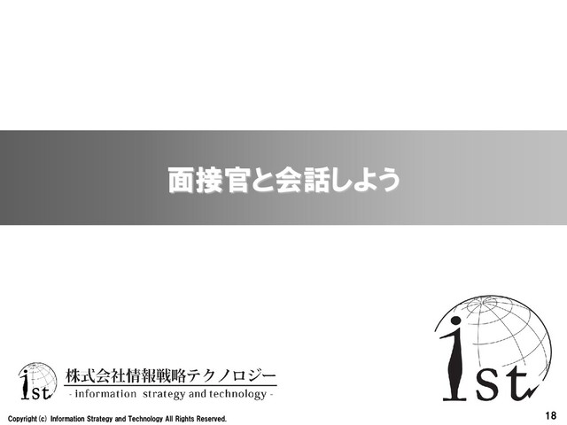 18
Copyright(c) Information Strategy and Technology All Rights Reserved.
面接官と会話しよう
