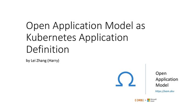 https://oam.dev
Open
Application
Model
Open Application Model as
Kubernetes Application
Definition
by Lei Zhang (Harry)

