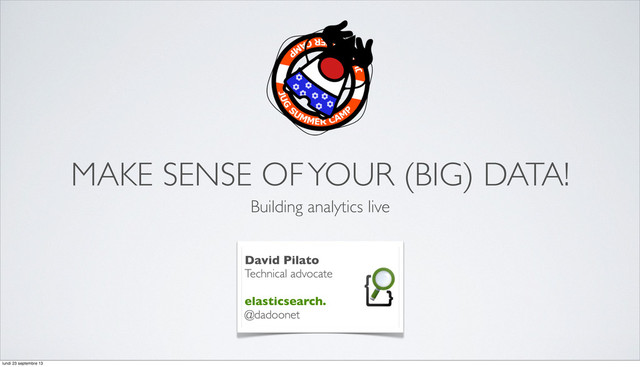 MAKE SENSE OF YOUR (BIG) DATA!
Building analytics live
David Pilato
Technical advocate
elasticsearch.
@dadoonet
lundi 23 septembre 13
