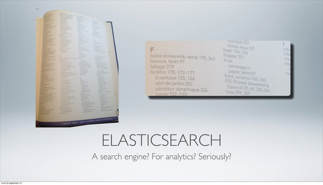 ELASTICSEARCH
A search engine? For analytics? Seriously?
lundi 23 septembre 13
