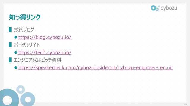 知っ得リンク
▌技術ブログ
lhttps://blog.cybozu.io/
▌ポータルサイト
lhttps://tech.cybozu.io/
▌エンジニア採⽤ピッチ資料
lhttps://speakerdeck.com/cybozuinsideout/cybozu-engineer-recruit
28
