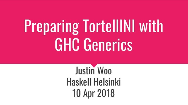 Preparing TortellINI with
GHC Generics
Justin Woo
Haskell Helsinki
10 Apr 2018
