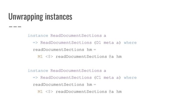 Unwrapping instances
instance ReadDocumentSections a
=> ReadDocumentSections (D1 meta a) where
readDocumentSections hm =
M1 <$> readDocumentSections @a hm
instance ReadDocumentSections a
=> ReadDocumentSections (C1 meta a) where
readDocumentSections hm =
M1 <$> readDocumentSections @a hm
