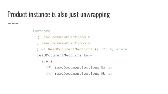 Product instance is also just unwrapping
instance
( ReadDocumentSections a
, ReadDocumentSections b
) => ReadDocumentSections (a :*: b) where
readDocumentSections hm =
(:*:)
<$> readDocumentSections @a hm
<*> readDocumentSections @b hm
