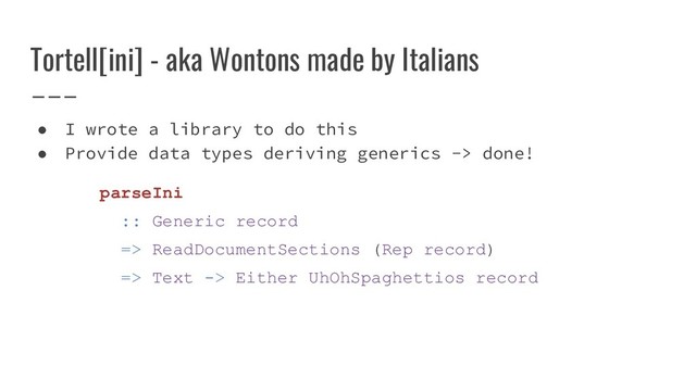 Tortell[ini] - aka Wontons made by Italians
● I wrote a library to do this
● Provide data types deriving generics -> done!
parseIni
:: Generic record
=> ReadDocumentSections (Rep record)
=> Text -> Either UhOhSpaghettios record
