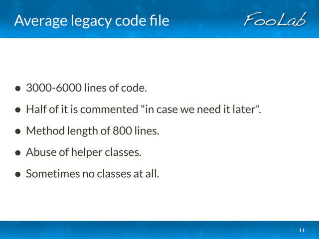 Average legacy code ﬁle
• 3000-6000 lines of code.
• Half of it is commented "in case we need it later".
• Method length of 800 lines.
• Abuse of helper classes.
• Sometimes no classes at all.
11
