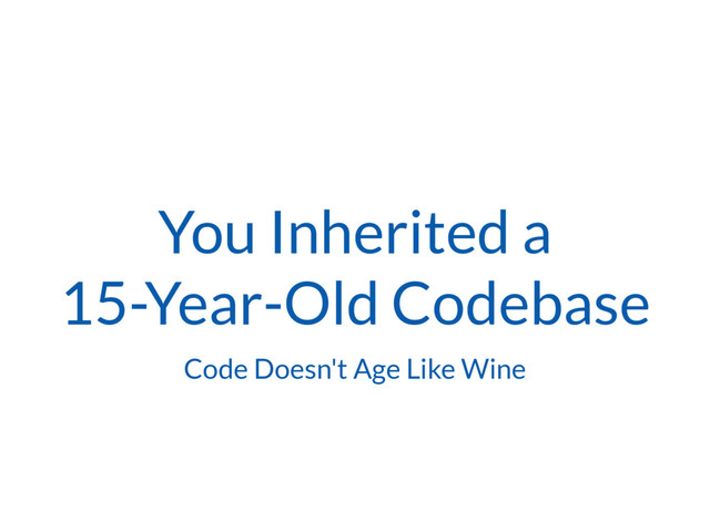 You Inherited a 
15-Year-Old Codebase
Code Doesn't Age Like Wine
