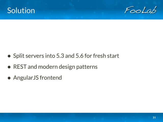 Solution
• Split servers into 5.3 and 5.6 for fresh start
• REST and modern design patterns
• AngularJS frontend
31
