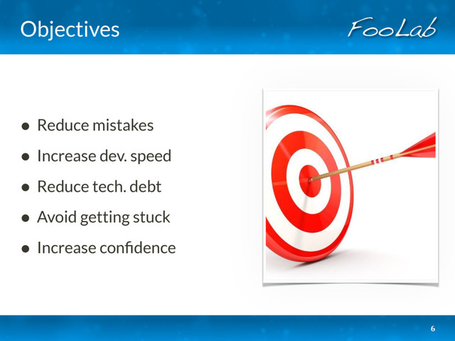 Objectives
• Reduce mistakes
• Increase dev. speed
• Reduce tech. debt
• Avoid getting stuck
• Increase conﬁdence
6
