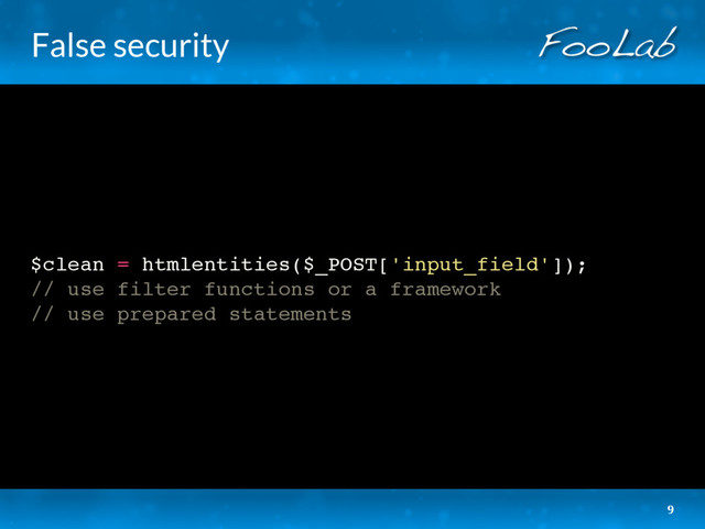 False security
$clean = htmlentities($_POST['input_field']);
// use filter functions or a framework
// use prepared statements
9
