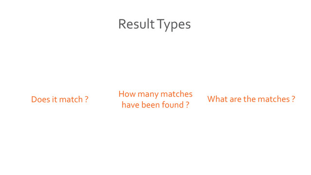What are the matches ?
How many matches
have been found ?
Does it match ?
Result Types
