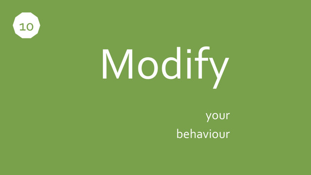 Modify
your
behaviour
10
