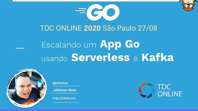 http://s3wf.com
@jeffotoni
TDC ONLINE 2020 São Paulo 27/08
Jefferson Otoni
Escalando um App Go
usando Serverless e Kafka

