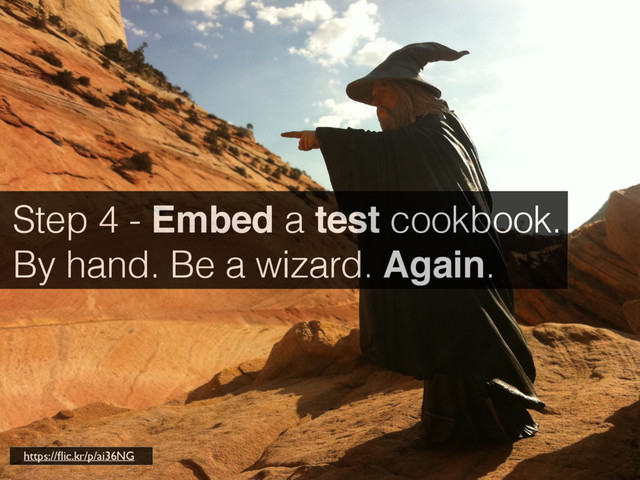 Step 4 - Embed a test cookbook.
By hand. Be a wizard. Again.
https://ﬂic.kr/p/ai36NG
