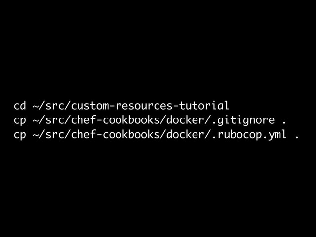 cd ~/src/custom-resources-tutorial
cp ~/src/chef-cookbooks/docker/.gitignore .
cp ~/src/chef-cookbooks/docker/.rubocop.yml .
