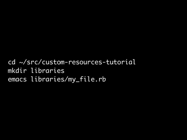 cd ~/src/custom-resources-tutorial
mkdir libraries
emacs libraries/my_file.rb
