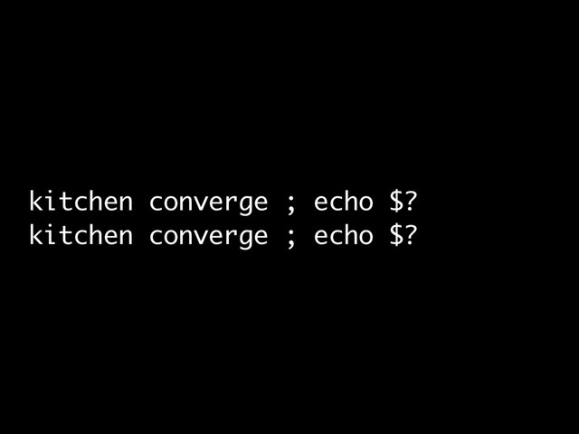 kitchen converge ; echo $?
kitchen converge ; echo $?
