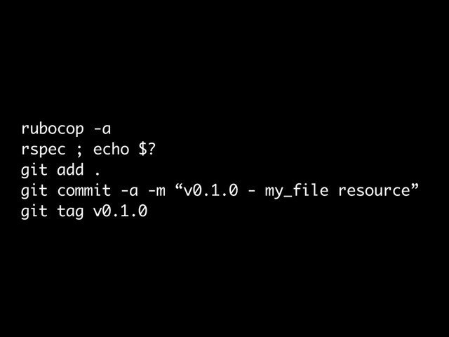 rubocop -a
rspec ; echo $?
git add .
git commit -a -m “v0.1.0 - my_file resource”
git tag v0.1.0
