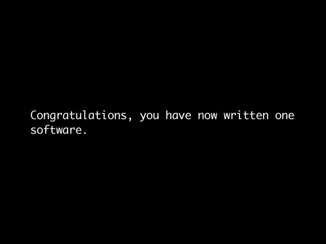 Congratulations, you have now written one
software.
