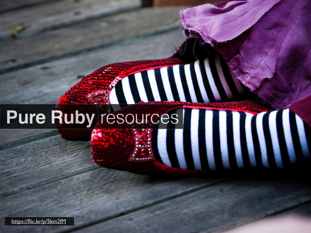 Pure Ruby resources
https://ﬂic.kr/p/5km2fM
