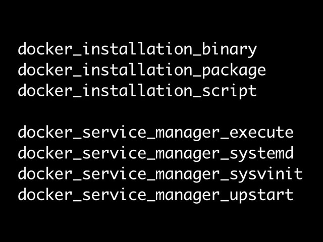 docker_installation_binary
docker_installation_package
docker_installation_script
docker_service_manager_execute
docker_service_manager_systemd
docker_service_manager_sysvinit
docker_service_manager_upstart

