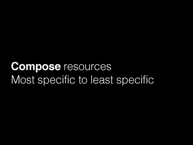 Compose resources
Most specific to least specific

