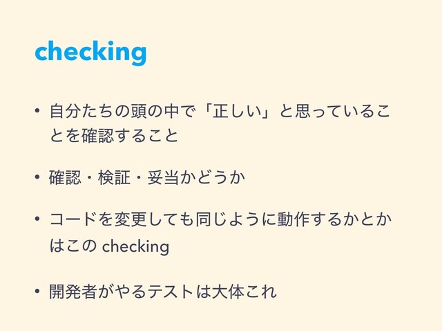checking
• ࣗ෼ͨͪͷ಄ͷதͰʮਖ਼͍͠ʯͱࢥ͍ͬͯΔ͜
ͱΛ֬ೝ͢Δ͜ͱ
• ֬ೝɾݕূɾଥ౰͔Ͳ͏͔
• ίʔυΛมߋͯ͠΋ಉ͡Α͏ʹಈ࡞͢Δ͔ͱ͔
͸͜ͷ checking
• ։ൃऀ͕΍Δςετ͸େମ͜Ε
