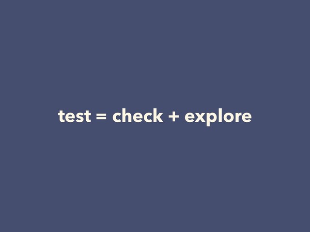 test = check + explore
