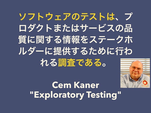 ιϑτ΢ΣΞͷςετ͸ɺϓ
ϩμΫτ·ͨ͸αʔϏεͷ඼
࣭ʹؔ͢Δ৘ใΛεςʔΫϗ
ϧμʔʹఏڙ͢ΔͨΊʹߦΘ
ΕΔௐࠪͰ͋Δɻ
Cem Kaner
"Exploratory Testing"
