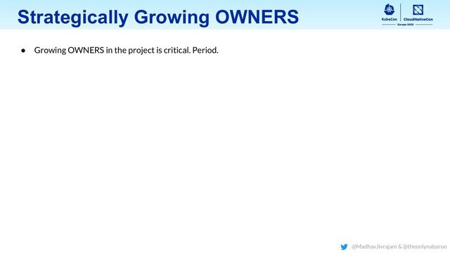 Strategically Growing OWNERS
● Growing OWNERS in the project is critical. Period.
@MadhavJivrajani & @theonlynabarun
