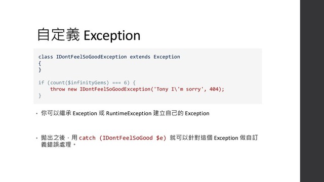 自定義 Exception
• 你可以繼承 Exception 或 RuntimeException 建立自己的 Exception
• 拋出之後，用 catch (IDontFeelSoGood $e) 就可以針對這個 Exception 做自訂
義錯誤處理。
class IDontFeelSoGoodException extends Exception
{
}
if (count($infinityGems) === 6) {
throw new IDontFeelSoGoodException('Tony I\'m sorry', 404);
}

