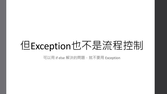 但Exception也不是流程控制
可以用 if else 解決的問題，就不要用 Exception
