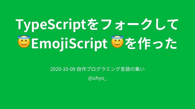 TypeScriptをフォークして
EmojiScript を作った
2020-10-09 ⾃作プログラミング⾔語の集い
@uhyo_
