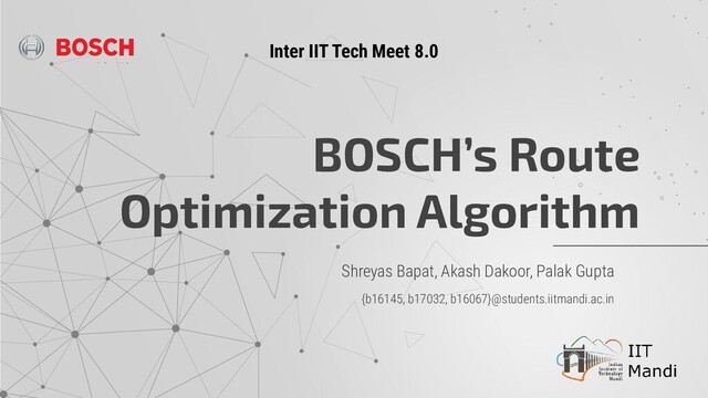 Shreyas Bapat, Akash Dakoor, Palak Gupta
{b16145, b17032, b16067}@students.iitmandi.ac.in
BOSCH’s Route
Optimization Algorithm
Inter IIT Tech Meet 8.0
