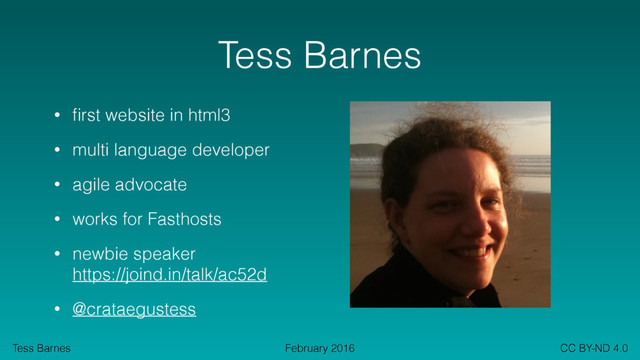 Tess Barnes CC BY-ND 4.0
February 2016
Tess Barnes
• ﬁrst website in html3
• multi language developer
• agile advocate
• works for Fasthosts
• newbie speaker 
https://joind.in/talk/ac52d
• @crataegustess
