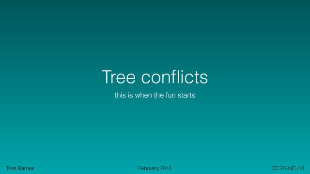 Tess Barnes February 2016 CC BY-ND 4.0
Tree conﬂicts
this is when the fun starts
