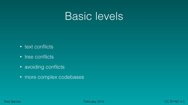 Tess Barnes CC BY-ND 4.0
February 2016
Basic levels
• text conﬂicts
• tree conﬂicts
• avoiding conﬂicts
• more complex codebases
