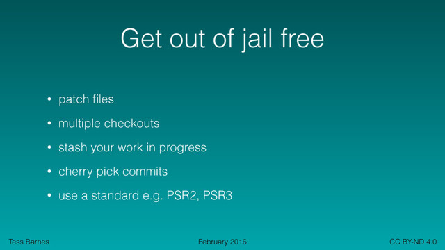 Tess Barnes CC BY-ND 4.0
February 2016
Get out of jail free
• patch ﬁles
• multiple checkouts
• stash your work in progress
• cherry pick commits
• use a standard e.g. PSR2, PSR3
