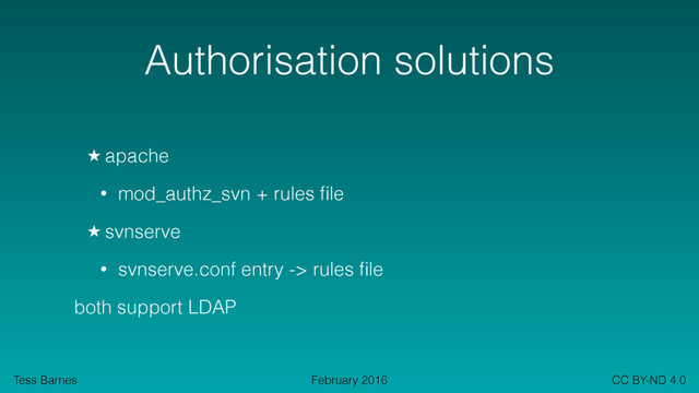 Tess Barnes CC BY-ND 4.0
February 2016
Authorisation solutions
★ apache
• mod_authz_svn + rules ﬁle
★ svnserve
• svnserve.conf entry -> rules ﬁle
both support LDAP
