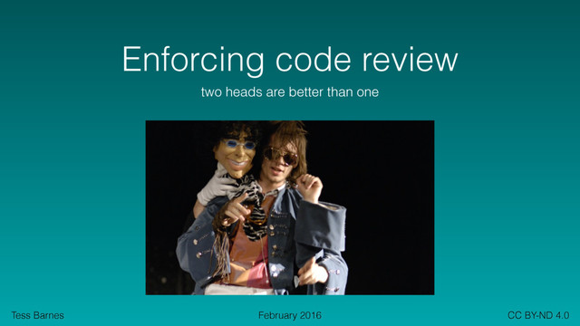 Tess Barnes CC BY-ND 4.0
February 2016
Enforcing code review
two heads are better than one
