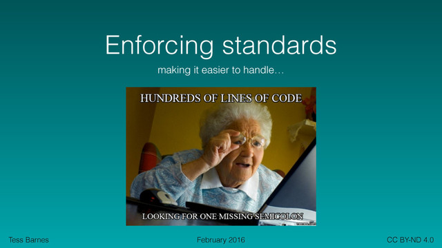 Tess Barnes CC BY-ND 4.0
February 2016
Enforcing standards
making it easier to handle…
