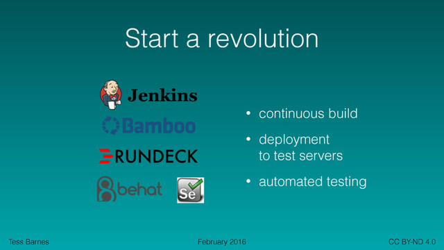 Tess Barnes CC BY-ND 4.0
February 2016
Start a revolution
• continuous build
• deployment  
to test servers
• automated testing
