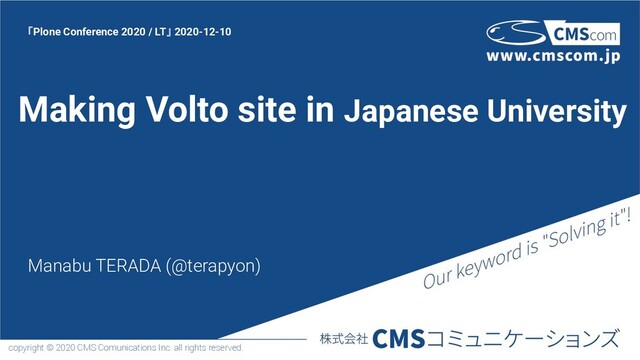 copyright © 2020 CMS Comunications Inc. all rights reserved.
Making Volto site in Japanese University
Manabu TERADA (@terapyon)
「Plone Conference 2020 / LT」 2020-12-10
