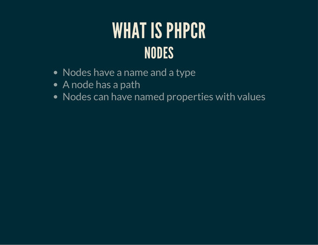 WHAT IS PHPCR
NODES
Nodes have a name and a type
A node has a path
Nodes can have named properties with values
