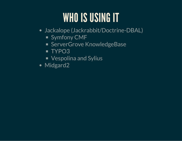 WHO IS USING IT
Jackalope (Jackrabbit/Doctrine-DBAL)
Symfony CMF
ServerGrove KnowledgeBase
TYPO3
Vespolina and Sylius
Midgard2
